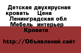 Детская двухярусная кровать  › Цена ­ 8 500 - Ленинградская обл. Мебель, интерьер » Кровати   